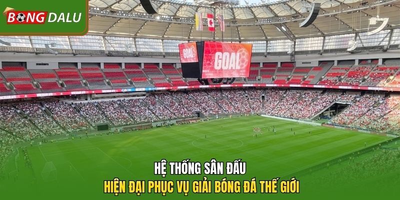 Hệ thống sân đấu hiện đại phục vụ giải bóng đá thế giới