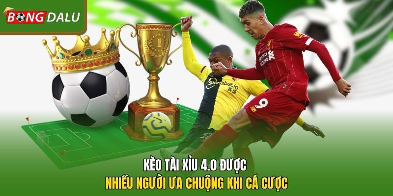 Kèo tài xỉu 4.0 được nhiều người ưa chuộng khi cá cược
